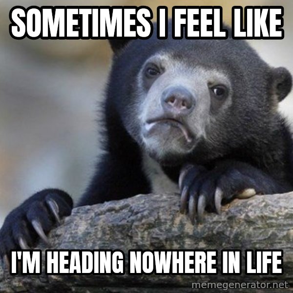 Confession Bear meme: sOMETIMES i feel like / I'm heading nowhere in life