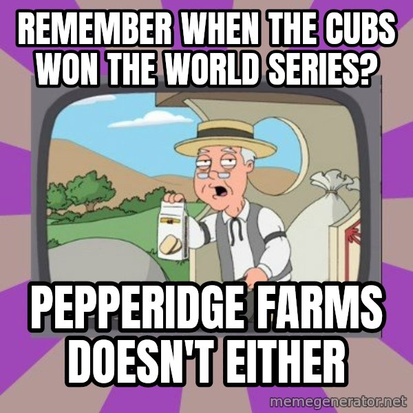 Pepperidge Farm Remembers FG meme: Remember when the cubs won the world series? / pepperidge farms doesn't either