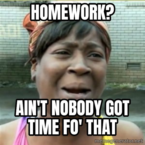 Ain't Nobody got time fo that meme: homework? / ain't nobody got time fo' that