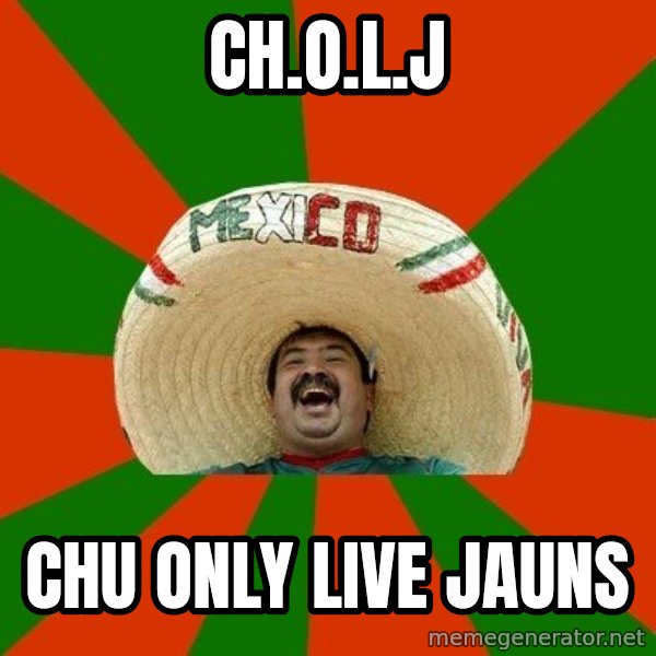 Successful Mexican meme: CH.O.L.J / CHU ONLY LIVE JAUNS