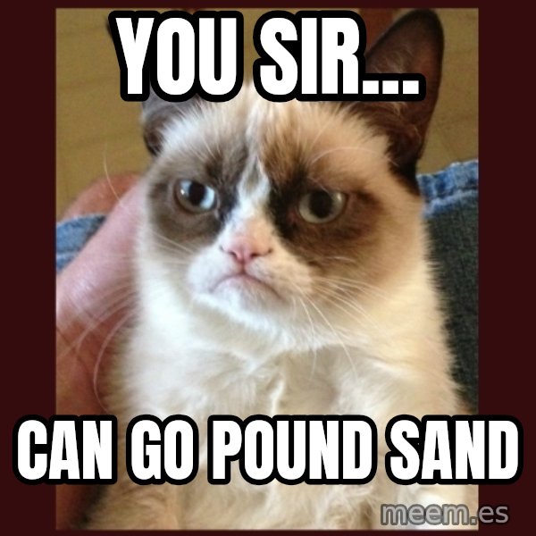 Tard the Grumpy Cat meme: You sIr... / Can go pound sand