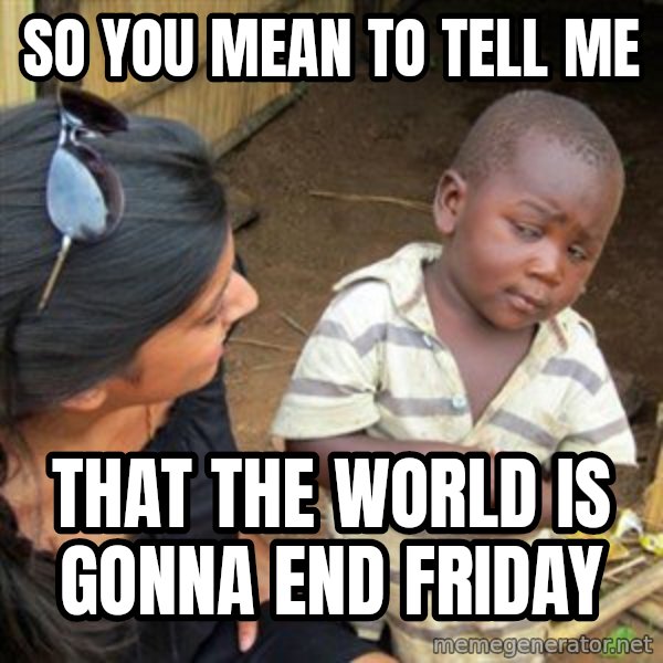Skeptical 3rd World Kid meme: SO YOU MEAN TO TELL ME / THAT THE WORLD IS GONNA END FRIDAY