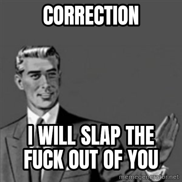 Correction Guy meme: correction / i will slap the fuck out of you