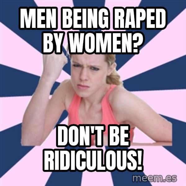 Social Justice Sally meme: Men being raped by women? / Don't be ridiculous!
