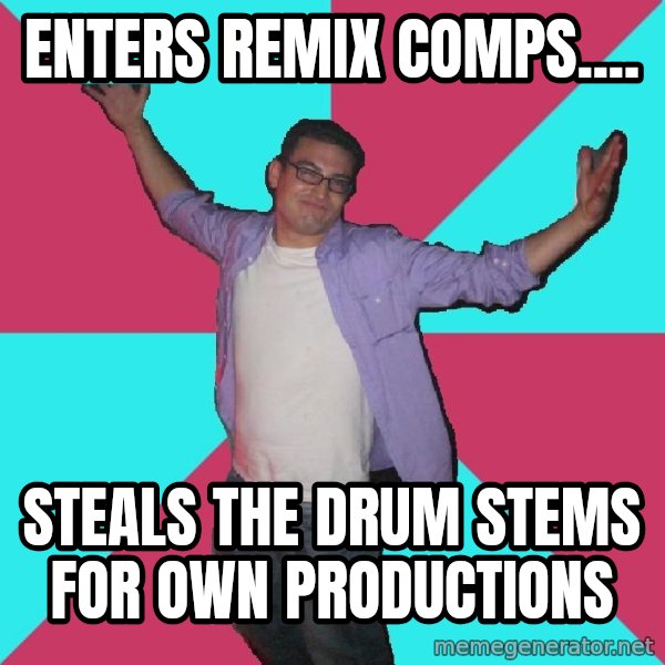 Douchebag Roommate meme: Enters Remix comps.... / Steals the drum stems for own productions