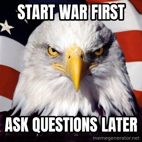 American Pride Eagle meme: start war first / ask questions later