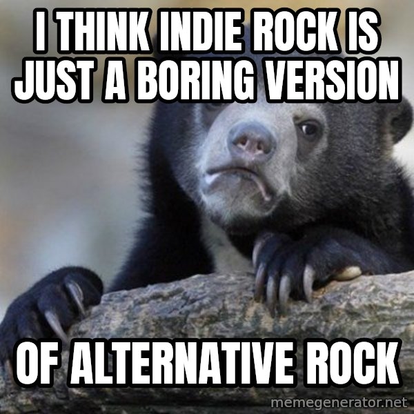 Confession Bear meme: I think Indie rock is just a boring version / of alternative rock
