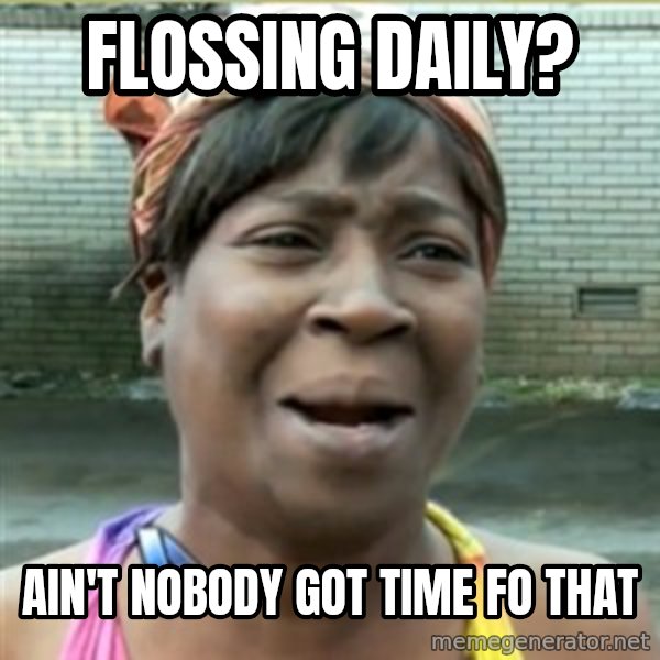 Ain't Nobody got time fo that meme: Flossing Daily? / Ain't Nobody got time fo that