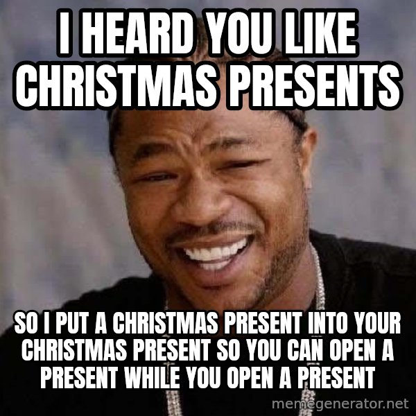 Yo Dawg meme: i heard you like christmas presents / so i put a christmas present into your christmas present so you can open a present while you open a present
