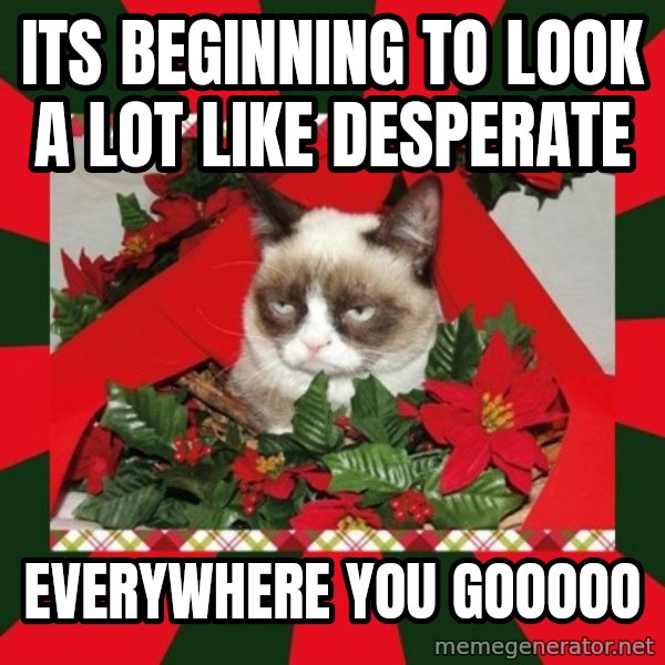 GRUMPY CAT ON CHRISTMAS meme: Its beginning to look a lot like desperate / everywhere you gooooo