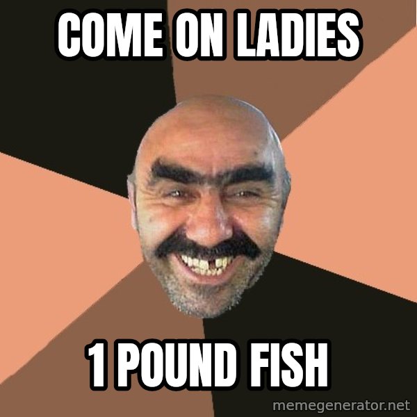 Provincial Man meme: come on ladies / 1 pound fish