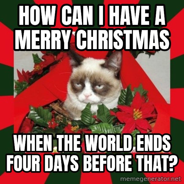 GRUMPY CAT ON CHRISTMAS meme: how can i have a merry christmas / when the world ends four days before that?