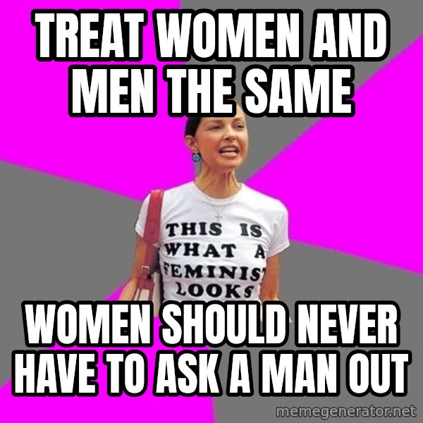 Feminist Cunt meme: treat women and men the same / women should never have to ask a man out