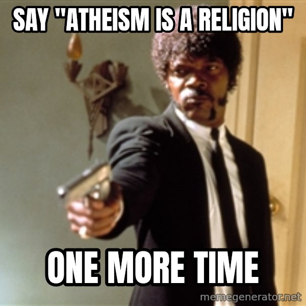 Samuel L Jackson meme: SAY "ATHEISM IS A RELIGION" / ONE MORE TIME