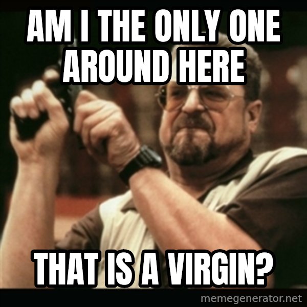 am i the only one around here meme: am i the only one around here / that is a virgin?