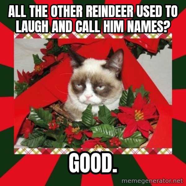 GRUMPY CAT ON CHRISTMAS meme: all the other reindeer used to laugh and call him names? / good.