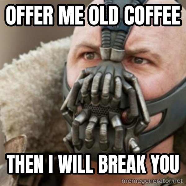 Bane meme: offer me old coffee / then i will break you