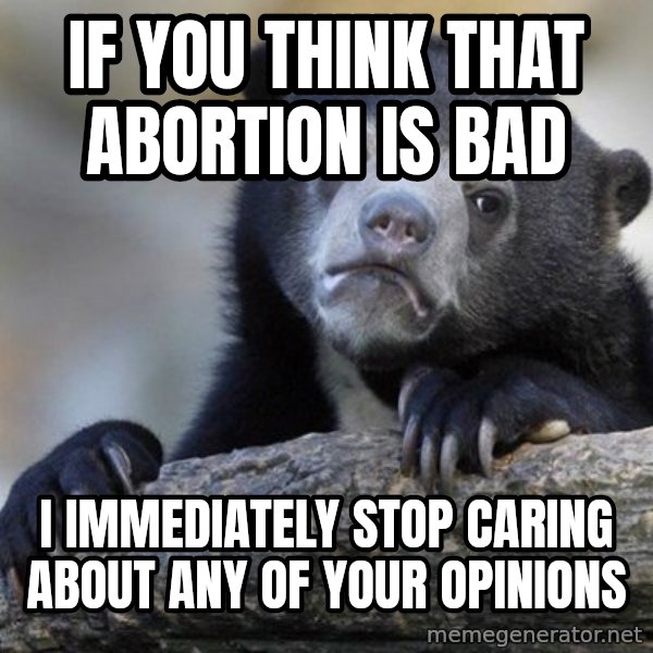 Confession Bear meme: If you think that abortion is bad / I immediately stop caring about any of your opinions