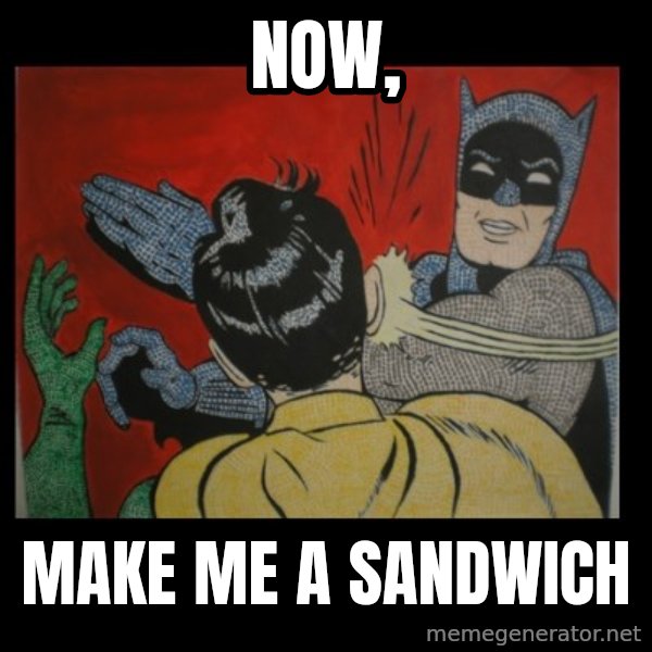 Batman Slappp meme: NOW, / MAKE ME A SANDWICH