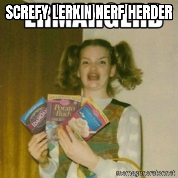 Ermahgerd meme: screfy lerkin nerf herder