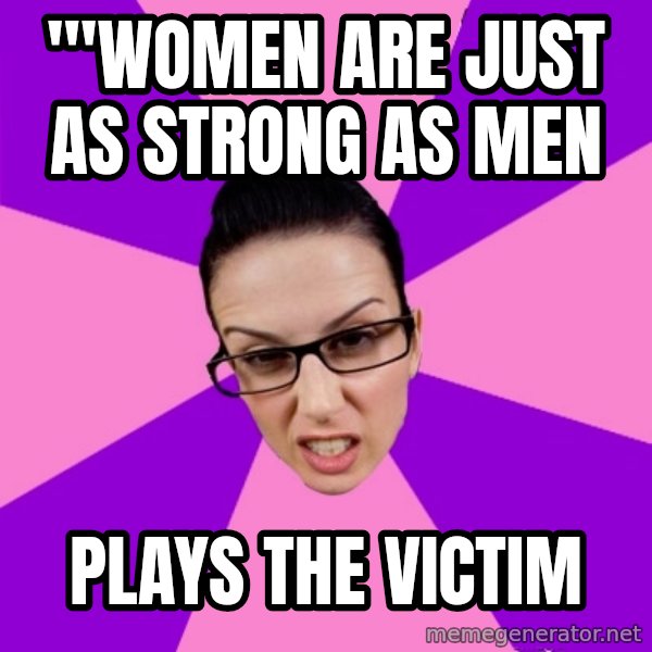Privilege Denying Feminist meme: '"Women are just as strong as men / plays the victim