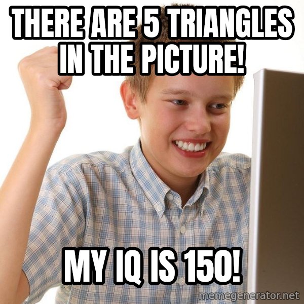 First Day on the internet kid meme: THERE ARE 5 TRIANGLES IN THE PICTURE! / MY IQ IS 150!