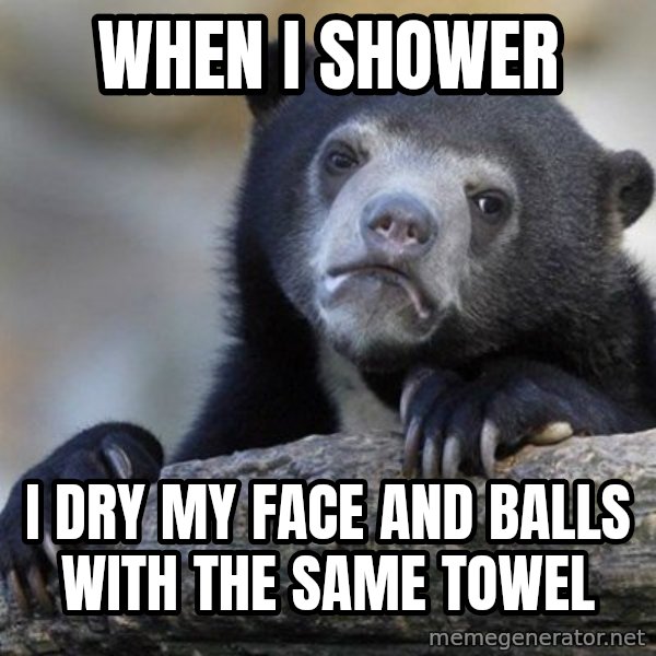 Confession Bear meme: When i shower / i dry my face and balls with the same towel