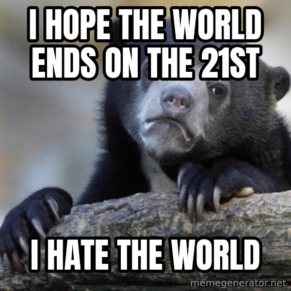 Confession Bear meme: I hope the world ends on the 21st / I hate the world