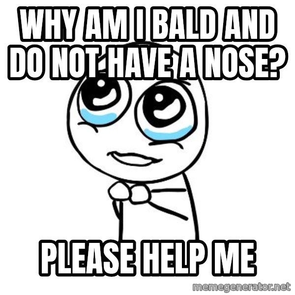 pleaseguy  meme: why am i bald and    do not have a nose? / please help me