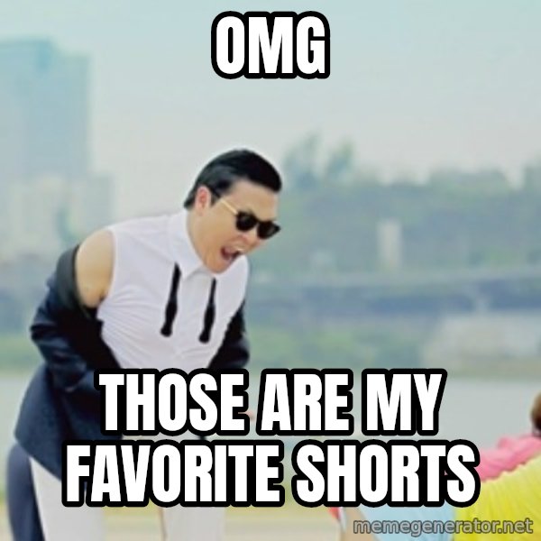 Gangnam Style meme: OMG / THOSE ARE MY FAVORITE SHORTS