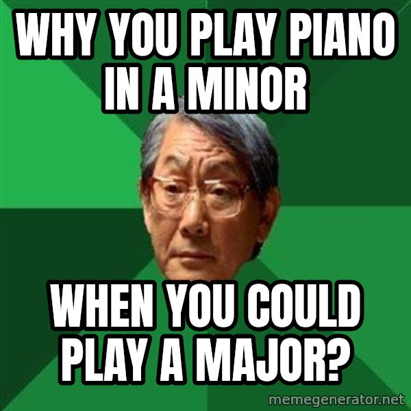 High Expectations Asian Father meme: why you play piano in    a minor / when you could play a major?