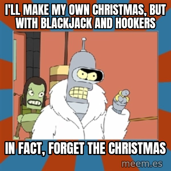 Blackjack and hookers bender meme: i'll make my own christmas, but with blackjack and hookers / in fact, forget the christmas