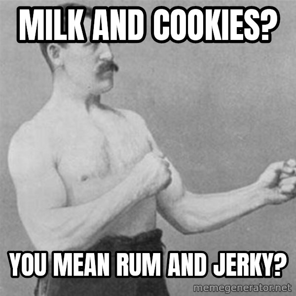 overly manlyman meme: milk and cookies? / you mean rum and jerky?