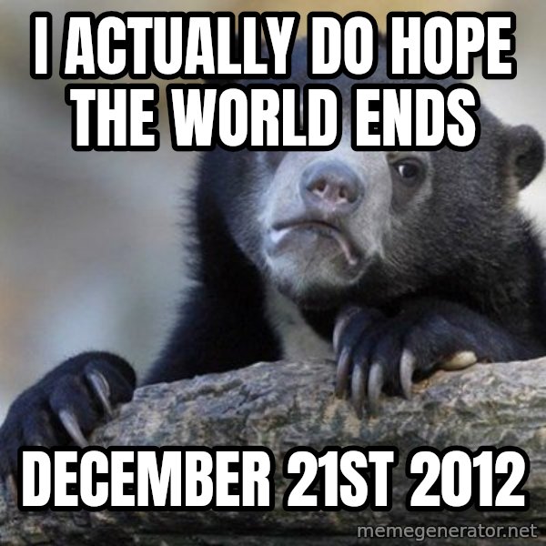 Confession Bear meme: I actually do hope the world ends / december 21st 2012