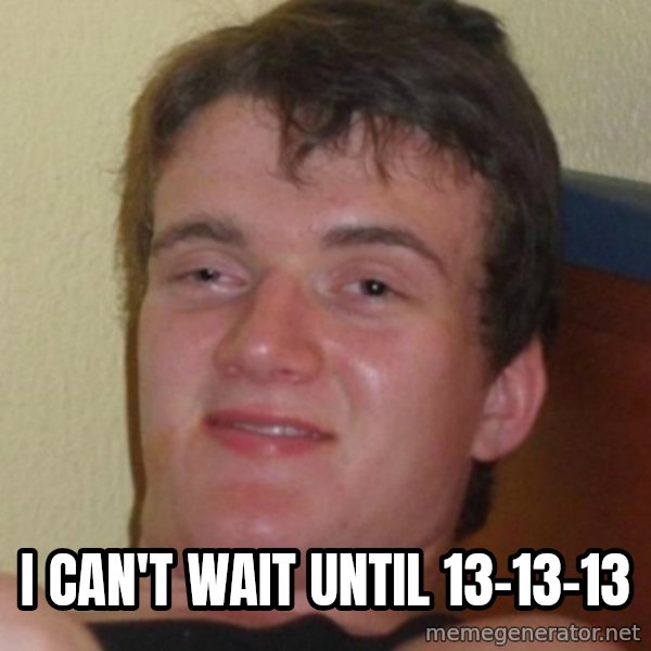Stoner Guy meme: I CAN'T WAIT UNTIL 13-13-13