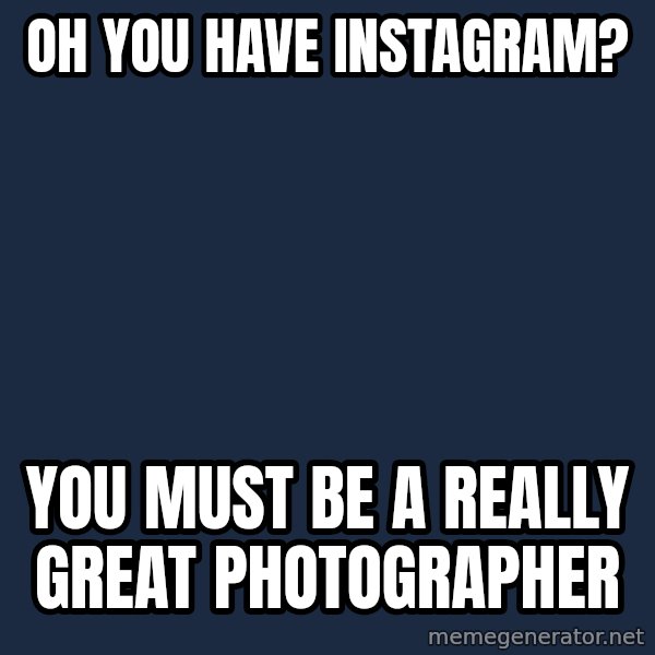 Willy Wonka meme: OH YOU HAVE INSTAGRAM? / YOU MUST BE A REALLY GREAT PHOTOGRAPHER