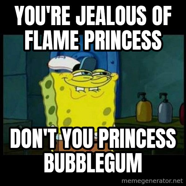 Don't you, Squidward? meme: You're Jealous of Flame Princess / Don't you Princess Bubblegum
