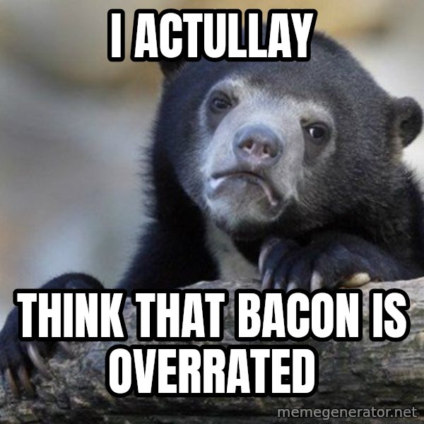 Confession Bear meme: I ACtULLAY / Think that bacon is overrated