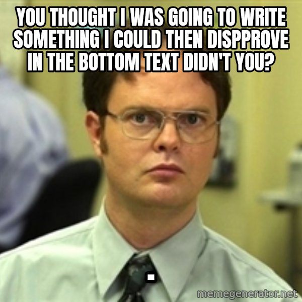 Dwight Schrute meme: you thought i was going to write something i could then dispprove in the bottom text didn't you? / .