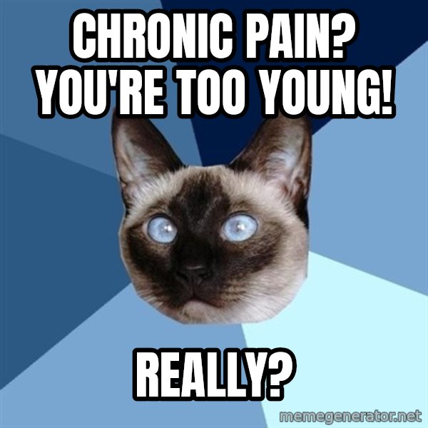 Chronic Illness Cat meme: Chronic pain? You're too young! / Really?