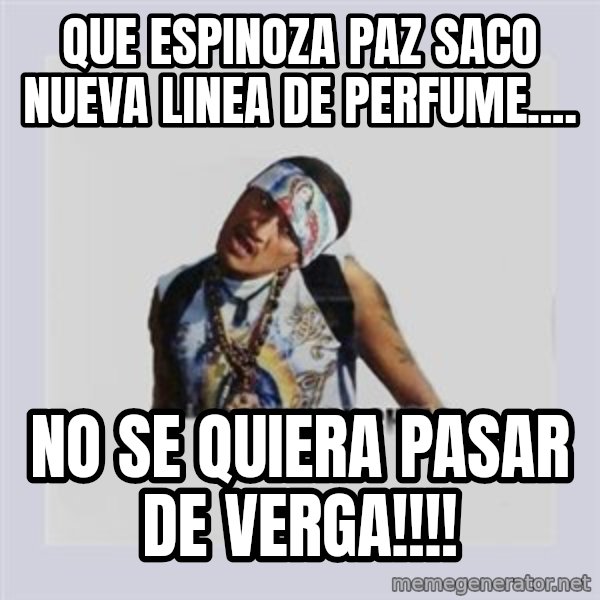 san juan cholo meme: QUE ESPINOZA PAZ SACO NUEVA LINEA DE PERFUME.... / NO SE QUIERA PASAR DE VERGA!!!!