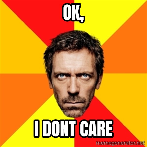 Diagnostic House meme: Ok, / I Dont care