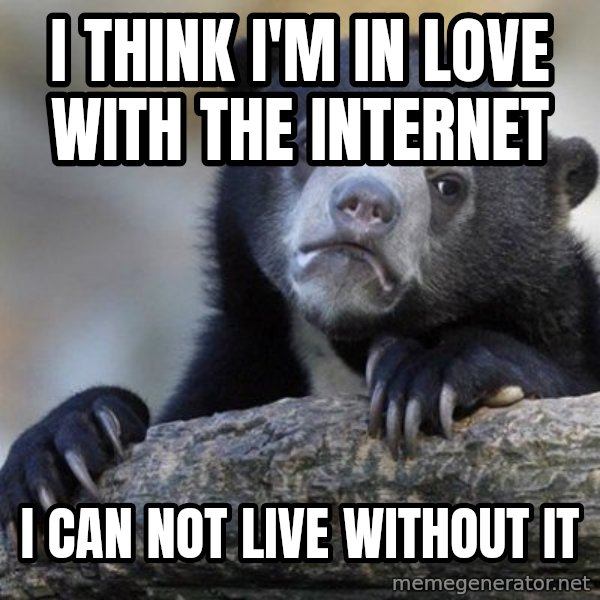 Confession Bear meme: I think I'm in love with the internet / I CAN NOT LIVE WITHOUT IT