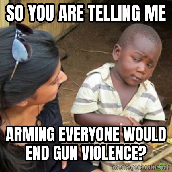 Skeptical 3rd World Kid meme: So you are telling me / Arming everyone would end gun violence?