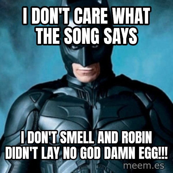 Blatantly Obvious Batman meme: I don't care what the song says / I don't smell and robin didn't lay no god damn egg!!!