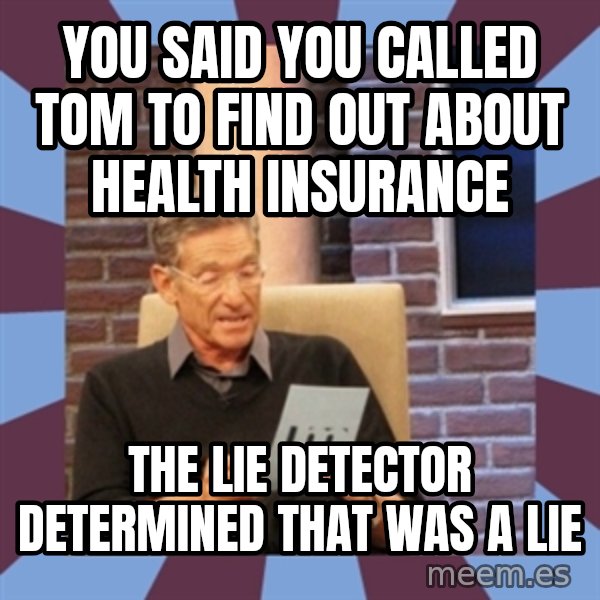maury povich lol meme: you said you called tom to find out about health insurance / the lie detector determined that was a lie