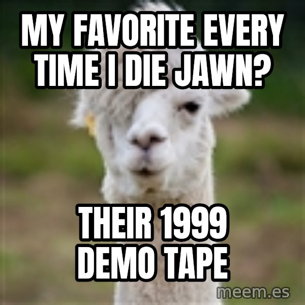 Hipster Llama meme: my favorite every time i die jawn? / their 1999 demo tape