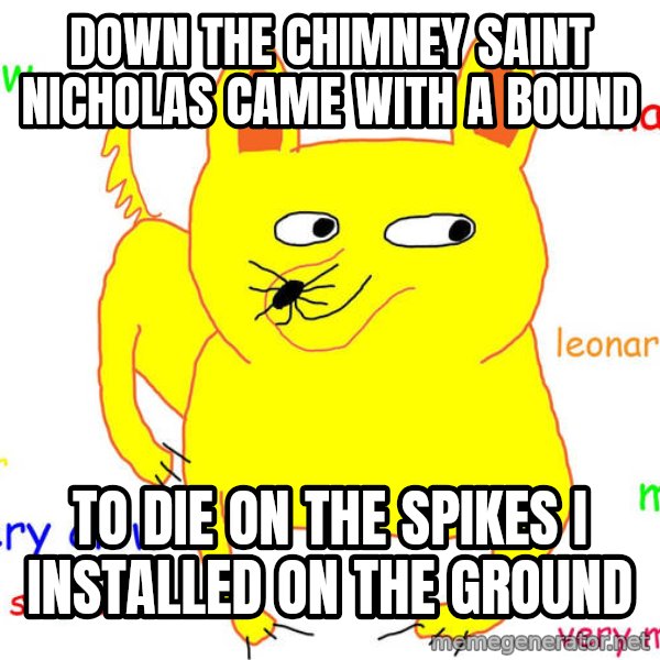 Grumpy Cat  meme: down the chimney saint nicholas came with a bound / to die on the spikes I installed on the ground