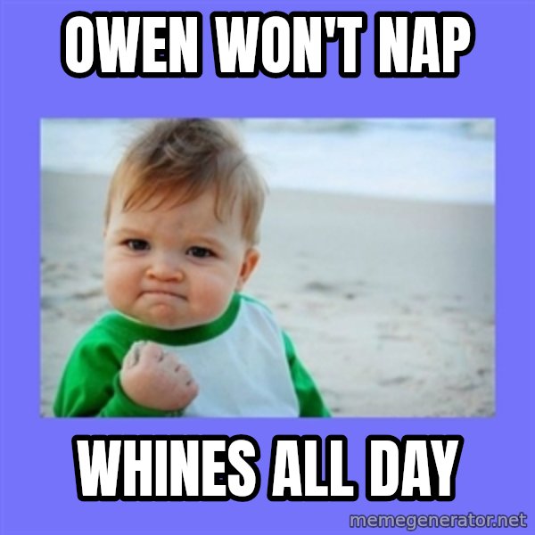 Baby fist meme: Owen won't nap / whines alL day