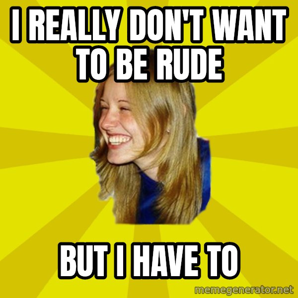 Trologirl meme: i really don't want to be rude / but i have to